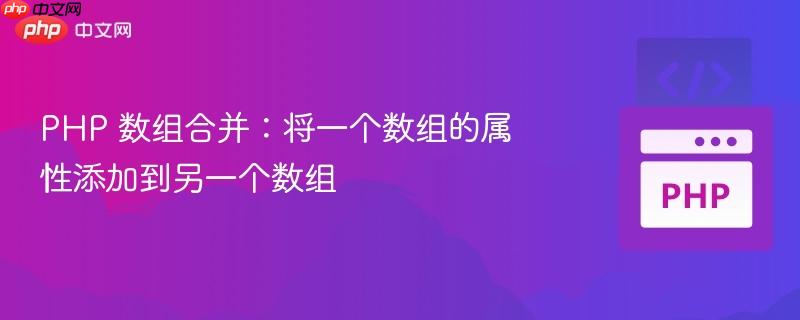 php 数组合并:将一个数组的属性添加到另一个数组