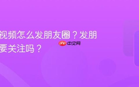 视频号视频怎么发朋友圈？发朋友圈需要关注吗？