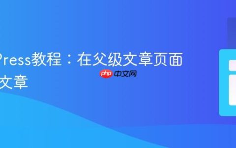 WordPress教程：在父级文章页面显示子文章