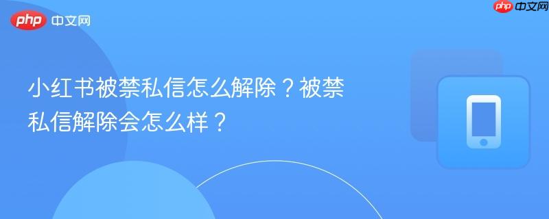 小红书被禁私信怎么解除?被禁私信解除会怎么样?