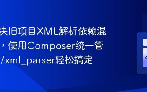 如何解决旧项目XML解析依赖混乱问题，使用Composer统一管理pear/xml_parser轻松搞定