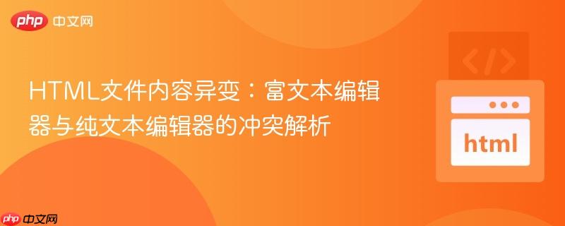 HTML文件内容异变:富文本编辑器与纯文本编辑器的冲突解析