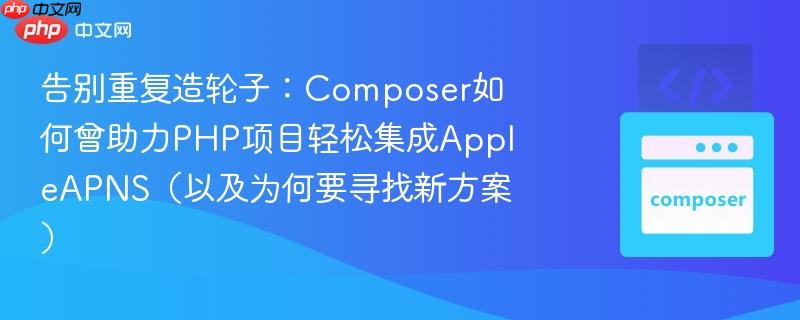 告别重复造轮子：composer如何曾助力php项目轻松集成appleapns（以及为何要寻找新方案）