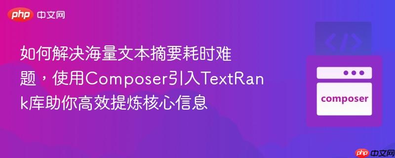 如何解决海量文本摘要耗时难题,使用Composer引入TextRank库助你高效提炼核心信息