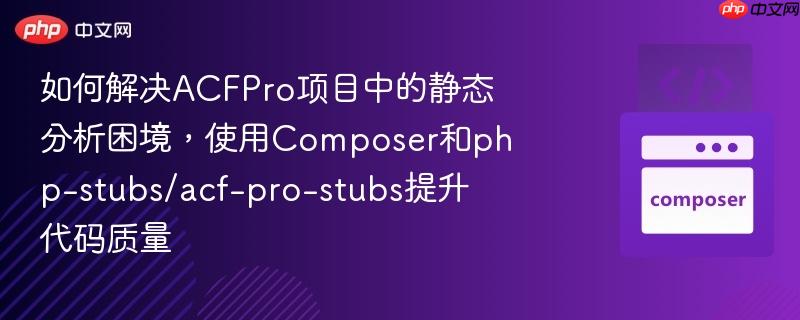 如何解决acfpro项目中的静态分析困境，使用composer和php-stubs/acf-pro-stubs提升代码质量