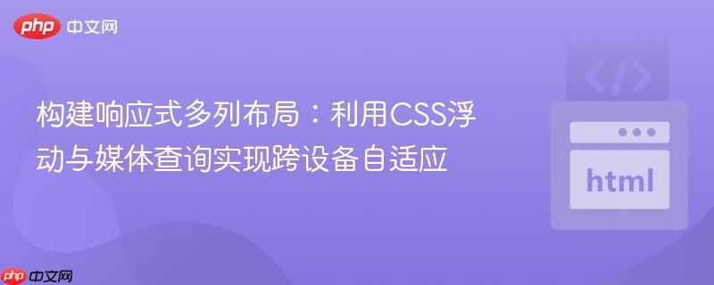 构建响应式多列布局:利用css浮动与媒体查询实现跨设备自适应