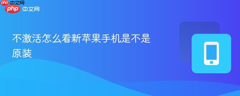 不激活怎么看新苹果手机是不是原装