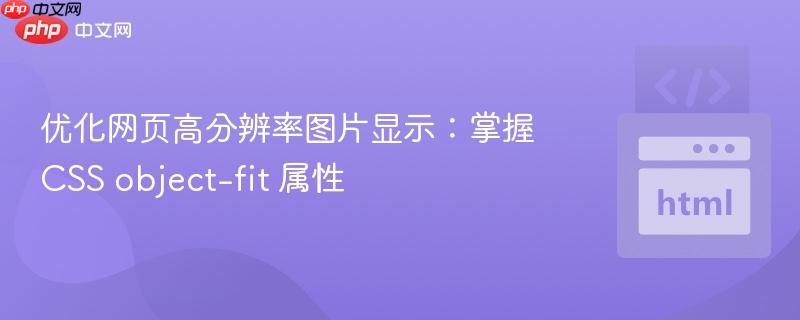优化网页高分辨率图片显示:掌握CSS object-fit 属性