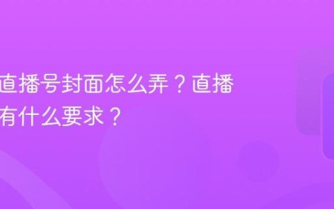 短视频直播号封面怎么弄？直播号封面有什么要求？