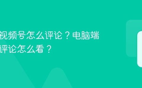 电脑端视频号怎么评论？电脑端视频号评论怎么看？