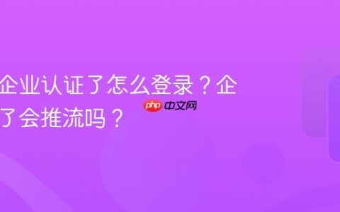 抖音号企业认证了怎么登录？企业认证了会推流吗？