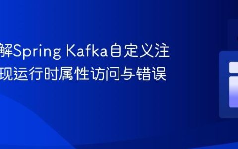 深入理解Spring Kafka自定义注解：实现运行时属性访问与错误处理