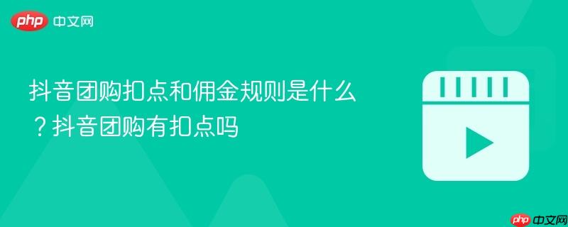 抖音团购扣点和佣金规则是什么?抖音团购有扣点吗