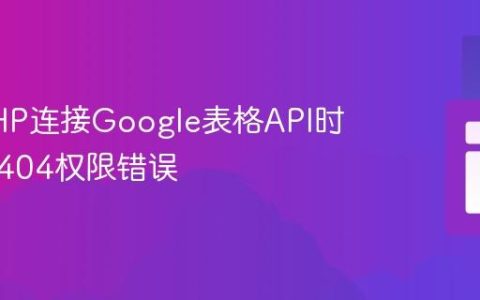 解决PHP连接Google表格API时遇到的404权限错误