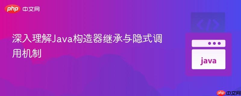 深入理解Java构造器继承与隐式调用机制