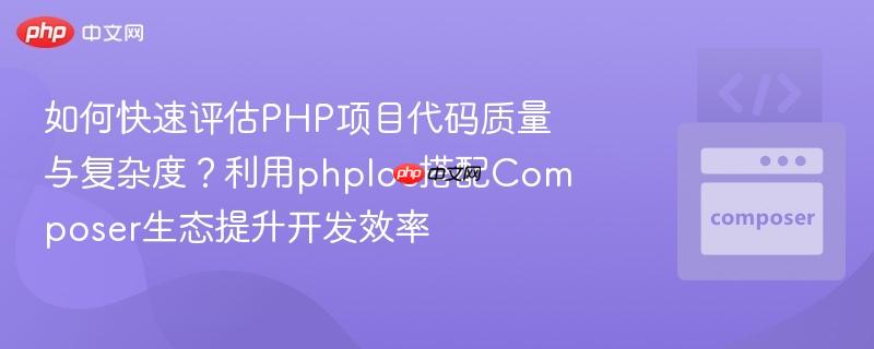 如何快速评估php项目代码质量与复杂度?利用phploc搭配composer生态提升开发效率