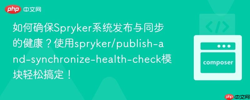 如何确保Spryker系统发布与同步的健康?使用spryker/publish-and-synchronize-health-check模块轻松搞定!