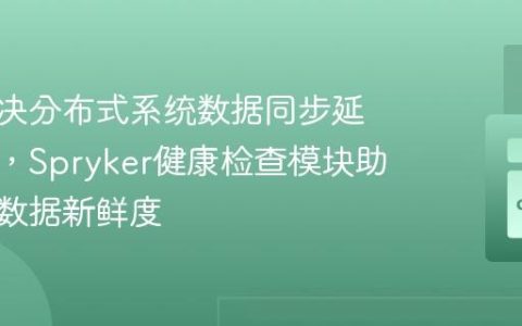 如何解决分布式系统数据同步延迟问题，Spryker健康检查模块助你确保数据新鲜度