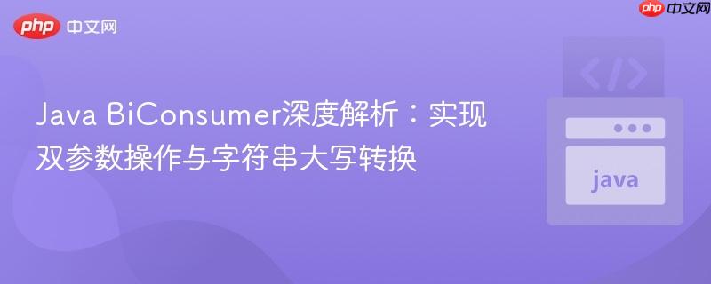 Java BiConsumer深度解析：实现双参数操作与字符串大写转换