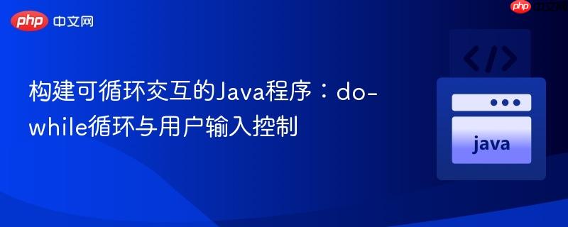 构建可循环交互的Java程序:do-while循环与用户输入控制