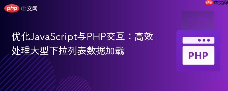 优化JavaScript与PHP交互:高效处理大型下拉列表数据加载