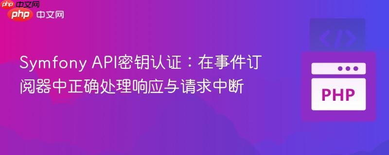 Symfony API密钥认证：在事件订阅器中正确处理响应与请求中断