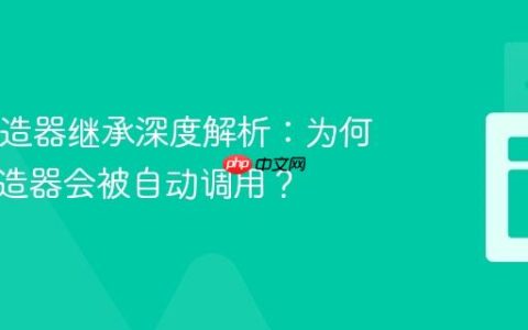 Java构造器继承深度解析：为何父类构造器会被自动调用？