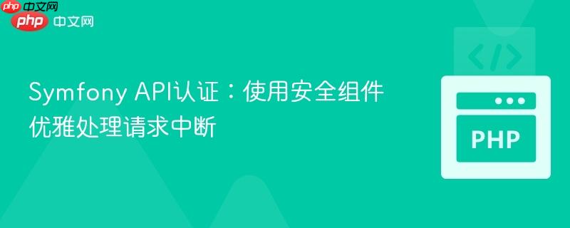 Symfony API认证:使用安全组件优雅处理请求中断