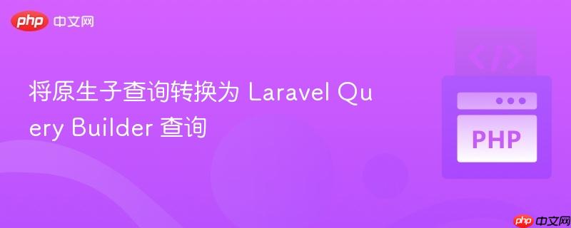 将原生子查询转换为 laravel query builder 查询