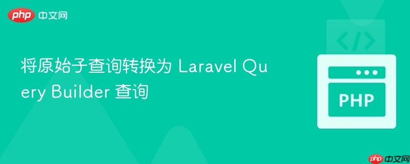将原始子查询转换为 laravel query builder 查询