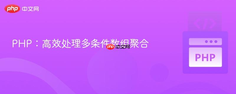 PHP:高效处理多条件数组聚合