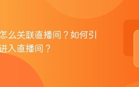 短视频怎么关联直播间？如何引导用户进入直播间？
