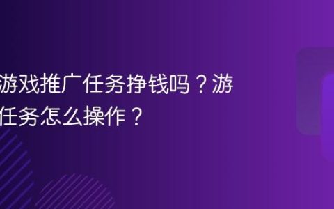 做抖音游戏推广任务挣钱吗？游戏推广任务怎么操作？