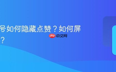 发视频号如何隐藏点赞？如何屏蔽某人？