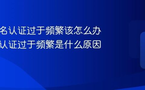 抖音实名认证过于频繁该怎么办？实名认证过于频繁是什么原因？