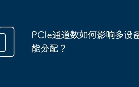 PCIe通道数如何影响多设备性能分配？
