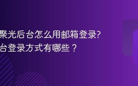 小红书聚光后台怎么用邮箱登录?聚光后台登录方式有哪些？