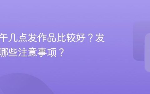 抖音上午几点发作品比较好？发作品有哪些注意事项？