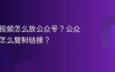 视频号视频怎么放公众号？公众号视频怎么复制链接？