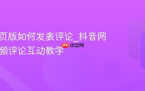 抖音网页版如何发表评论_抖音网页版视频评论互动教学