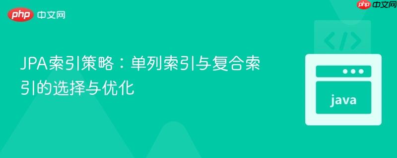 jpa索引策略:单列索引与复合索引的选择与优化