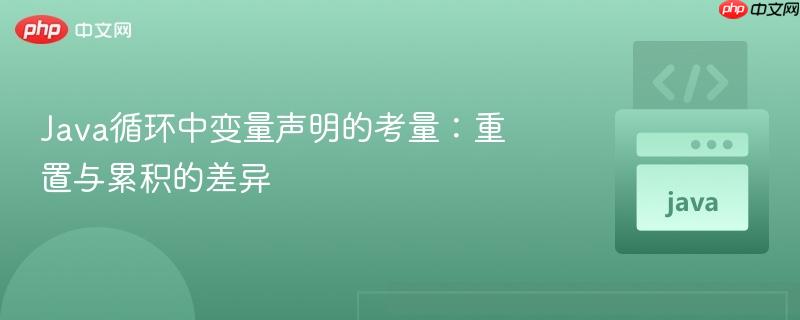 Java循环中变量声明的考量:重置与累积的差异