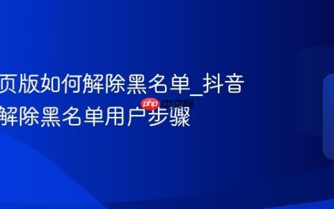 抖音网页版如何解除黑名单_抖音网页版解除黑名单用户步骤