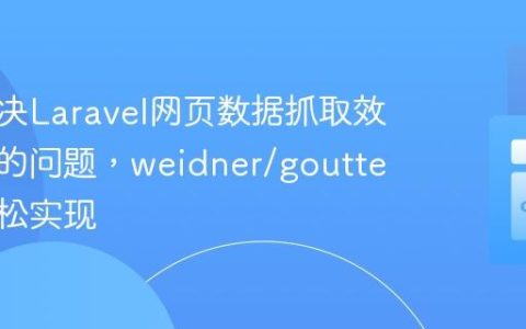 如何解决Laravel网页数据抓取效率低下的问题，weidner/goutte助你轻松实现