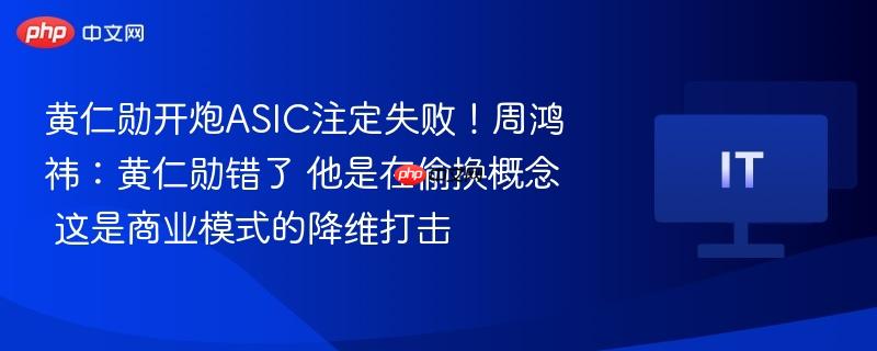 黄仁勋开炮asic注定失败!周鸿祎:黄仁勋错了 他是在偷换概念 这是商业模式的降维打击