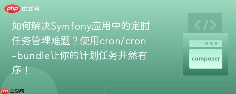 如何解决symfony应用中的定时任务管理难题?使用cron/cron-bundle让你的计划任务井然有序!