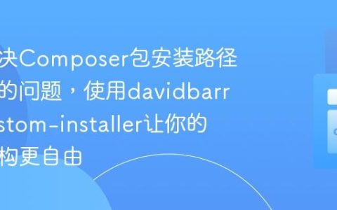 如何解决Composer包安装路径不灵活的问题，使用davidbarratt/custom-installer让你的项目结构更自由