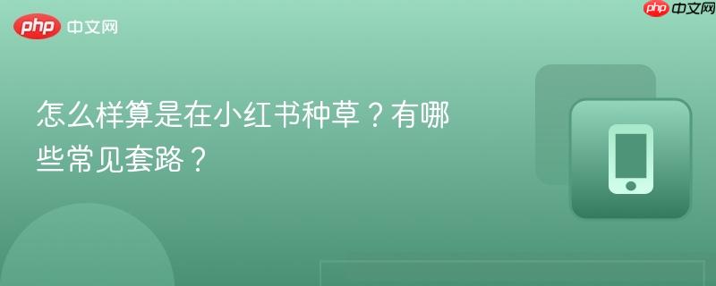 怎么样算是在小红书种草？有哪些常见套路？
