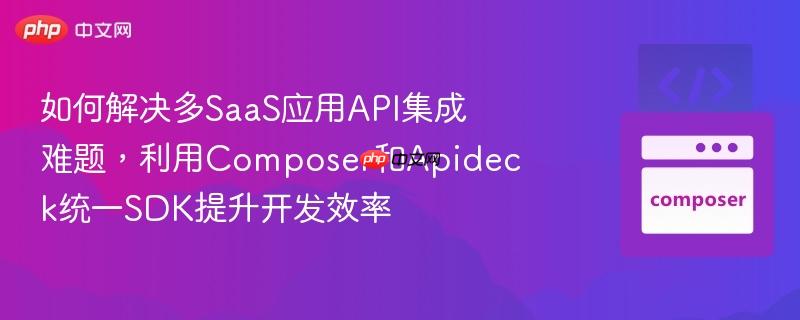 如何解决多saas应用api集成难题,利用composer和apideck统一sdk提升开发效率