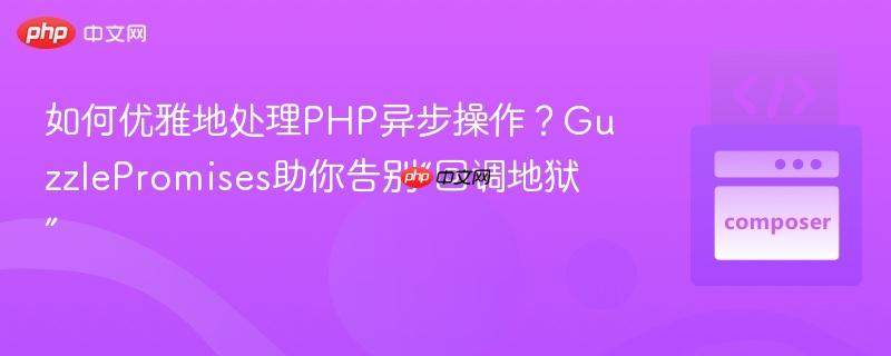 如何优雅地处理PHP异步操作?GuzzlePromises助你告别“回调地狱”